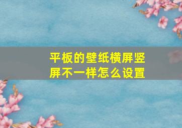 平板的壁纸横屏竖屏不一样怎么设置