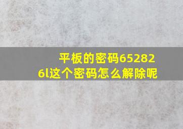 平板的密码652826l这个密码怎么解除呢