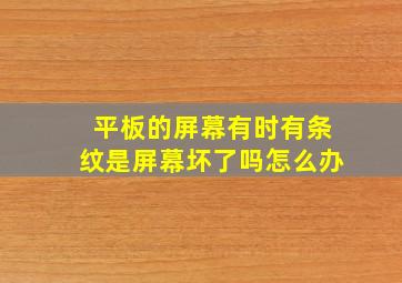 平板的屏幕有时有条纹是屏幕坏了吗怎么办