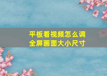 平板看视频怎么调全屏画面大小尺寸