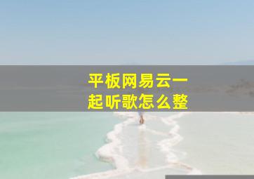 平板网易云一起听歌怎么整