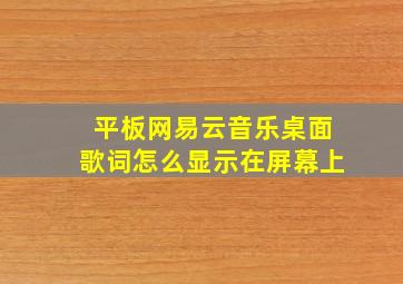 平板网易云音乐桌面歌词怎么显示在屏幕上