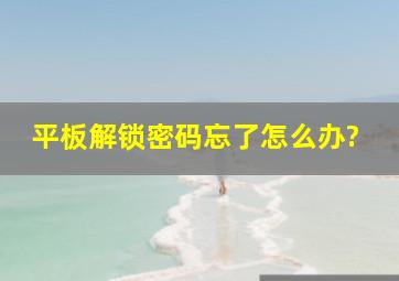 平板解锁密码忘了怎么办?