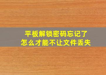 平板解锁密码忘记了怎么才能不让文件丢失