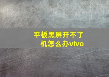 平板黑屏开不了机怎么办vivo