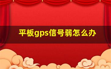 平板gps信号弱怎么办