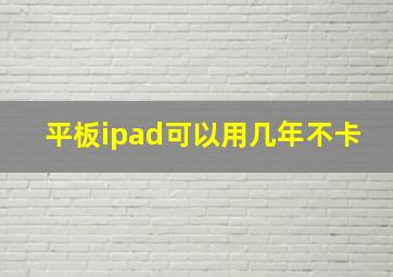 平板ipad可以用几年不卡