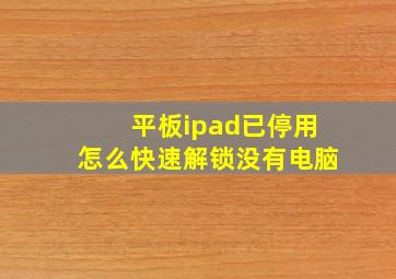 平板ipad已停用怎么快速解锁没有电脑