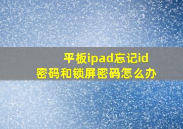 平板ipad忘记id密码和锁屏密码怎么办