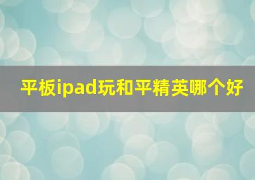 平板ipad玩和平精英哪个好