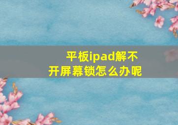 平板ipad解不开屏幕锁怎么办呢