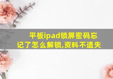 平板ipad锁屏密码忘记了怎么解锁,资料不遗失