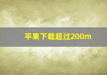 平果下载超过200m