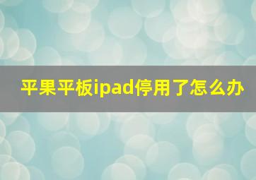 平果平板ipad停用了怎么办