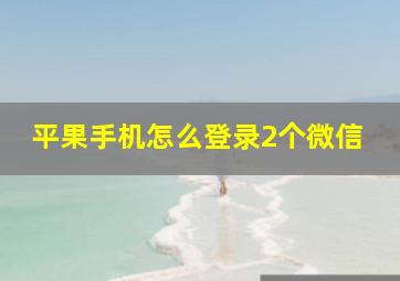 平果手机怎么登录2个微信