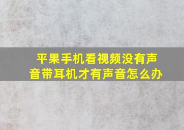 平果手机看视频没有声音带耳机才有声音怎么办