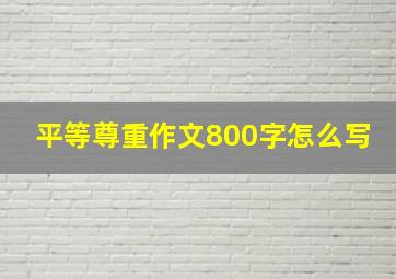 平等尊重作文800字怎么写