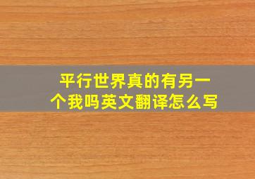 平行世界真的有另一个我吗英文翻译怎么写