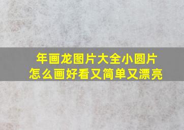 年画龙图片大全小圆片怎么画好看又简单又漂亮