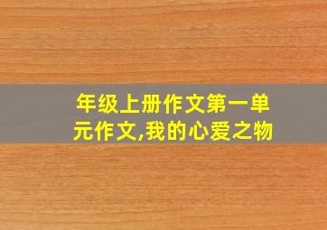 年级上册作文第一单元作文,我的心爱之物