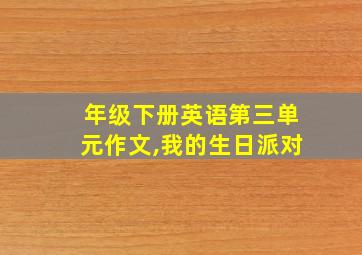 年级下册英语第三单元作文,我的生日派对