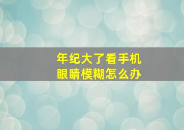 年纪大了看手机眼睛模糊怎么办