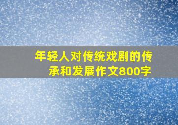 年轻人对传统戏剧的传承和发展作文800字