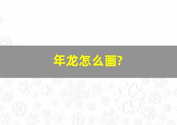 年龙怎么画?