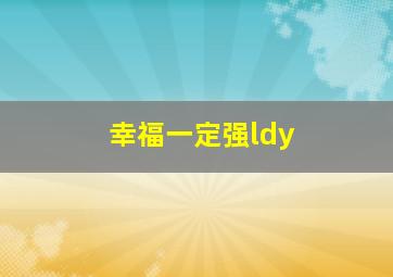 幸福一定强ldy