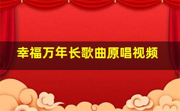 幸福万年长歌曲原唱视频