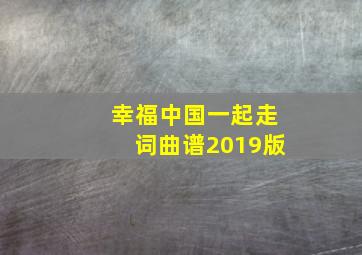 幸福中国一起走词曲谱2019版