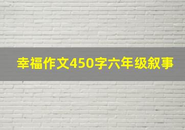 幸福作文450字六年级叙事