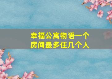 幸福公寓物语一个房间最多住几个人