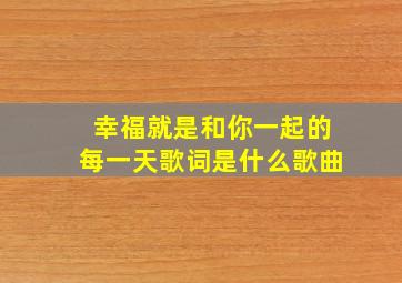 幸福就是和你一起的每一天歌词是什么歌曲