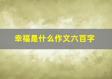 幸福是什么作文六百字