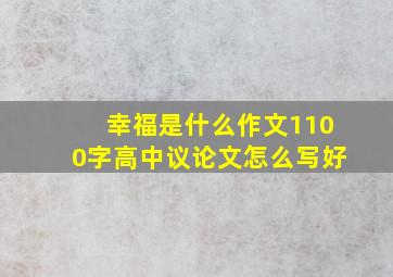 幸福是什么作文1100字高中议论文怎么写好