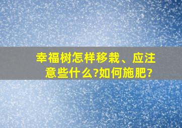 幸福树怎样移栽、应注意些什么?如何施肥?