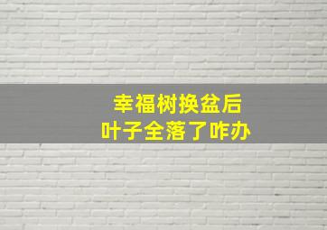 幸福树换盆后叶子全落了咋办