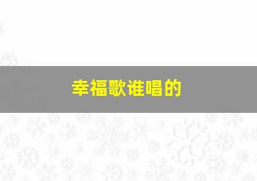 幸福歌谁唱的