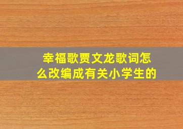 幸福歌贾文龙歌词怎么改编成有关小学生的