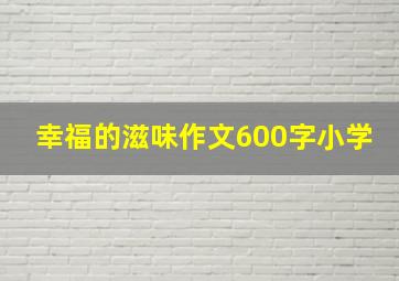 幸福的滋味作文600字小学