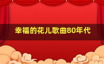 幸福的花儿歌曲80年代