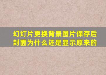 幻灯片更换背景图片保存后封面为什么还是显示原来的