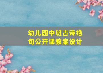 幼儿园中班古诗绝句公开课教案设计