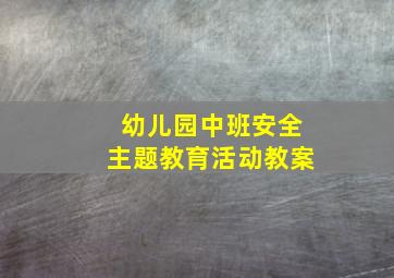 幼儿园中班安全主题教育活动教案