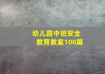 幼儿园中班安全教育教案100篇