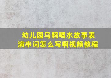 幼儿园乌鸦喝水故事表演串词怎么写啊视频教程