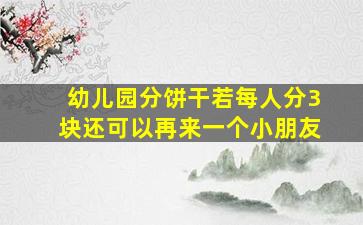 幼儿园分饼干若每人分3块还可以再来一个小朋友