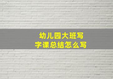 幼儿园大班写字课总结怎么写