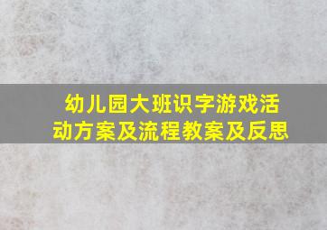 幼儿园大班识字游戏活动方案及流程教案及反思